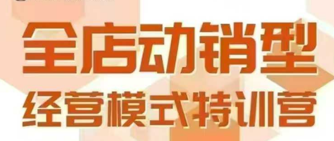 全店动销型经营模式,6月25-26日广州线下课,掌握全店动销模型和全流程方法论-网赚副业网