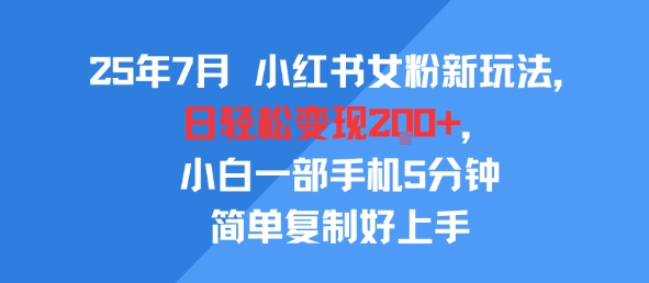 25年7月小红书女粉新玩法,公域转私域变现,日轻松变现2张+,5分钟简单复制好上手-网赚副业网