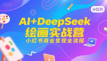 AI+DeepSeek绘画实战营,小红书商业变现全流程-网赚副业网