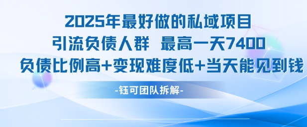 2025年最好做的私域项目，引流负债人群，最高一天变现7.4k，人群占比高，变现难度低，当天就能见到钱-网赚副业网
