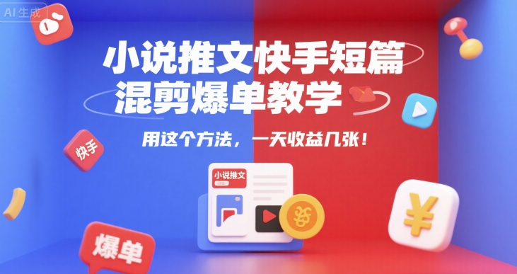 小说推文快手短篇混剪爆单教学,用这个方法,一天收益几张-网赚副业网