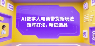 AI数字人电商带货新玩法，矩阵打法，精进选品-网赚副业网