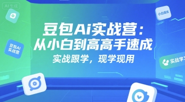 豆包Ai实战营:从小白到高手速成,实战跟学,现学现用-网赚副业网