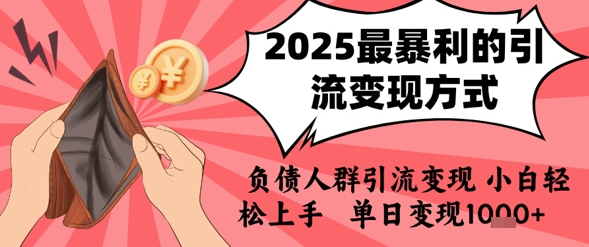 2025年最暴利的引流变现方式，负债人群引流变现，小白轻松上手，日入1k-网赚副业网