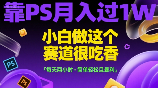 靠PS月入过1W,小白做这个赛道很吃香,每天两小时,简单轻松且暴利【揭秘】-网赚副业网