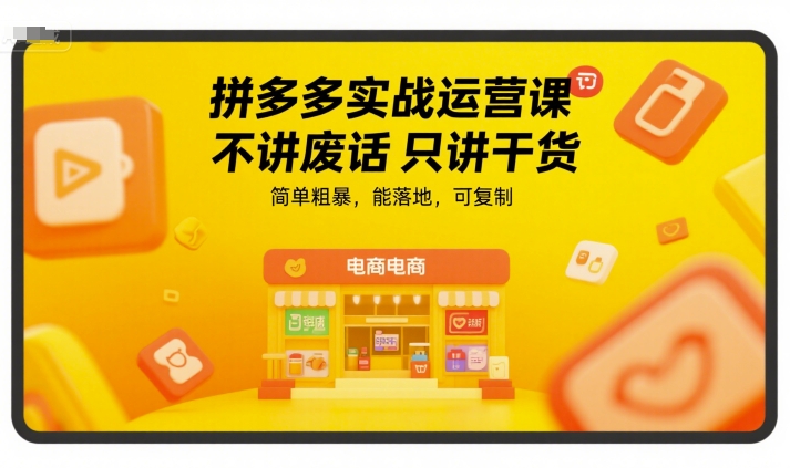 拼多多实战运营课，不讲废话只讲干货，简单粗暴，能落地，可复制-网赚副业网