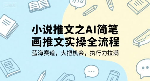 小说推文之AI简笔画推文实操全流程,蓝海赛道,大把机会,执行力拉满-网赚副业网