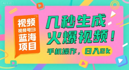 视频号蓝海项目，几秒生成火爆视频，手机操作，日入2k【揭秘】-网赚副业网