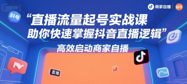 直播流量起号实战课,助你快速掌握抖音直播逻辑,高效启动商家自播-网赚副业网