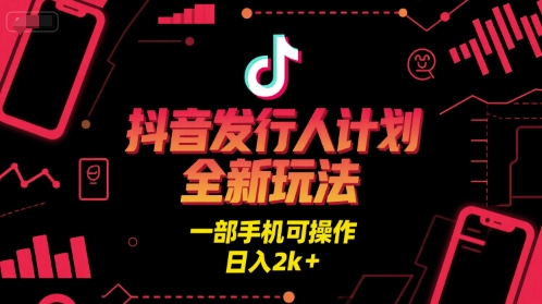 抖音发行人计划全新玩法,一部手机可操作,日入2k+【揭秘】-网赚副业网