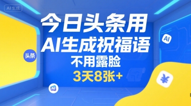 今日头条用AI生成祝福语,不用拍摄,不用露脸,3天8张+-网赚副业网