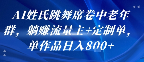 AI姓氏跳舞席卷中老年群,躺挣流量主+定制单,单作品日入8张-网赚副业网