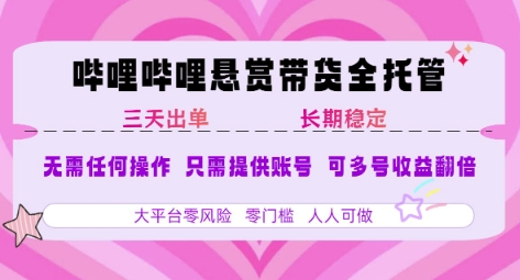 B站悬赏带货全托管,自测稳定,只需提供账号,无需基础,小白宝妈轻松上手,单日稳定3张【揭秘】-网赚副业网
