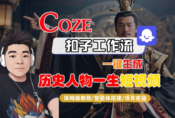 COZE扣子工作流一键生成历史人物一生短视频,保姆级教程-智能体搭建-项目实操-网赚副业网
