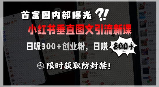 首富圈内部曝光小红书垂直图文引流新课,日吸300+创业粉,日入8张+,限时获取防封禁-网赚副业网
