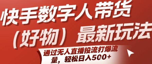 快手数字人带货(好物)最新玩法,通过无人直播投流打爆流量,轻松日入5张-网赚副业网
