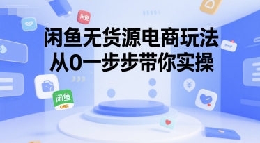 闲鱼无货源电商玩法,从0一步步带你实操-网赚副业网
