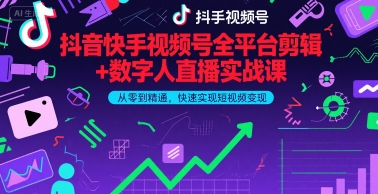 抖音快手视频号全平台剪辑+数字人直播实战课,从零到精通,快速实现短视频变现(更新6月)-网赚副业网