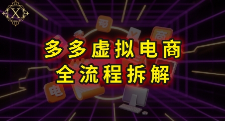 拼多多虚拟电商全流程拆解，深度学习每一个环节，看完即可上手实操-网赚副业网