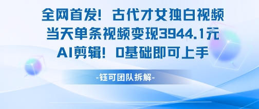 全网首发!古代才女独白视频,当天单条视频变现1k,AI剪辑0基础即可上手-网赚副业网