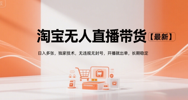淘宝无人直播带货【最新】,日入多张,独家技术,无违规无封号,开播就出单,长期稳定【揭秘】-网赚副业网
