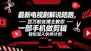 最新电视剧解说陪跑，百万粉丝博主教你一部手机做剪辑，轻松加入伙伴计划-网赚副业网