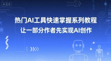 热门AI工具快速掌握系列教程,让一部分创作者先实现AI创作-网赚副业网