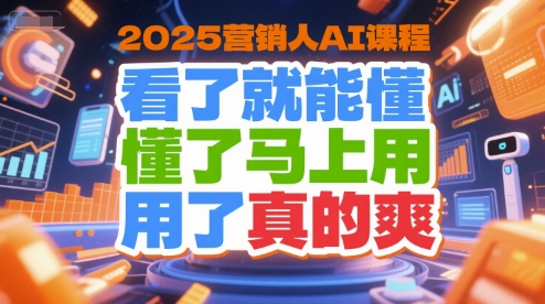 2025营销人AI课程,看了就能懂,懂了马上用,用了真的爽-网赚副业网
