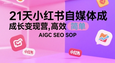 21天小红书自媒体成长变现营，高效 简单 AIGC SEO SOP-网赚副业网