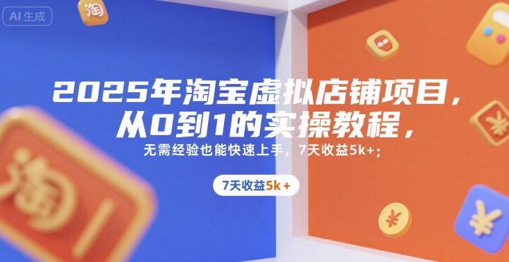 2025年淘宝虚拟店铺项目,从0到1的实操教程,无需经验也能快速上手,7天收益5k+-网赚副业网