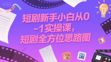 短剧新手小白从0-1实操课,短剧全方位思路图-网赚副业网