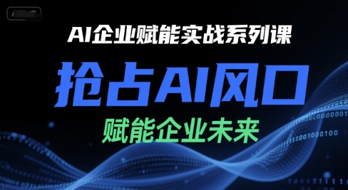 AI企业赋能实战系列课,抢占AI风口,赋能企业未来-网赚副业网