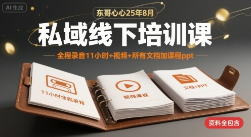 东哥心心25年8月私域线下培训课,全程录音11小时+视频+所有文档加课程ppt-网赚副业网