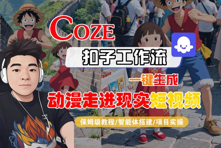 COZE扣子工作流一键生成,动漫走进现实短视频,保姆级教程-智能体搭建-项目实操-网赚副业网