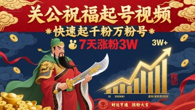 关公祝福起号视频，快速起千粉万粉号，7天涨粉3W-网赚副业网