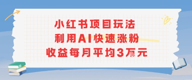 小红书商单项目新玩法,利用AI快速涨粉收益每月平均3W-网赚副业网
