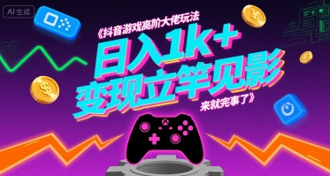 抖音游戏高阶大佬玩法,日入1k+,变现立竿见影,来就完事了【揭秘】-网赚副业网