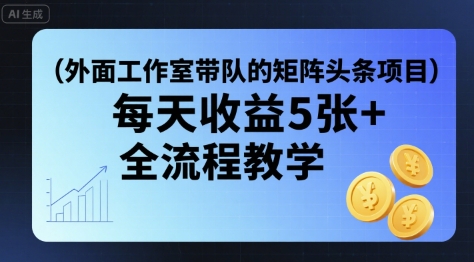外面工作室带队的矩阵头条挂G项目,每天收益5张+,全流程教学【附全套工具】-网赚副业网