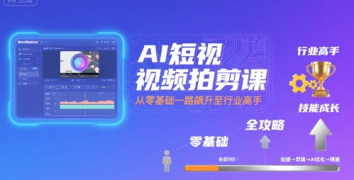 AI短视频拍剪课,全攻略到精通,带你从零基础一路飙升至行业高手-网赚副业网
