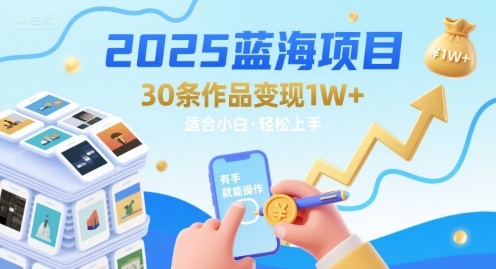 2025蓝海项目30条作品 变现1w+ 有手就能操作适合小白做-网赚副业网