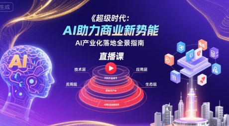 超级时代:AI助力商业新势能直播课,AI产业化落地全景指南-网赚副业网