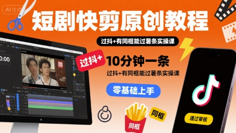 短剧快剪原创教程,10分钟一条,过抖+有同框能过薯条实操课-网赚副业网