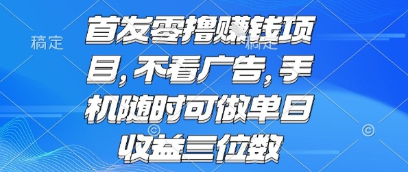首发零撸挣钱项目 不看广告 手机随时可做 单日收益三位数【揭秘】-网赚副业网