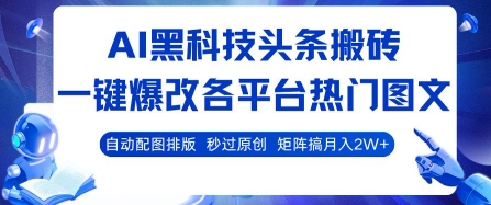 AI黑科技头条搬砖，一键爆改各平台热门图文 自动配图排版，秒过原创，矩阵搞月入2W+【揭秘】-网赚副业网