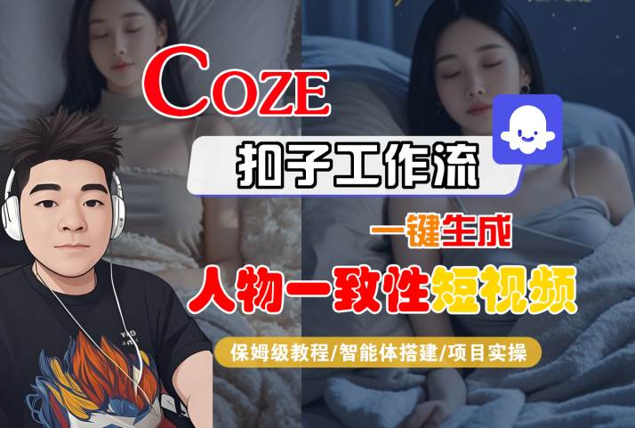COZE扣子工作流一键生成人物一致性短视频,保姆级教程-智能体搭建-项目实操-网赚副业网
