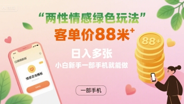两性情感绿色玩法,客单价88米 日入多张,小白新手一部手机就能做-网赚副业网
