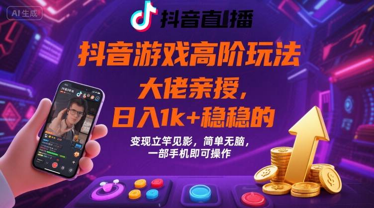 抖音游戏大佬高阶玩法,日入 1k + 稳稳的,变现立竿见影,简单无脑,一部手机即可操作【揭秘】-网赚副业网