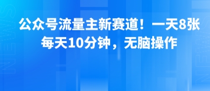 公众号流量主新赛道!一天8张,每天10分钟,无脑操作-网赚副业网