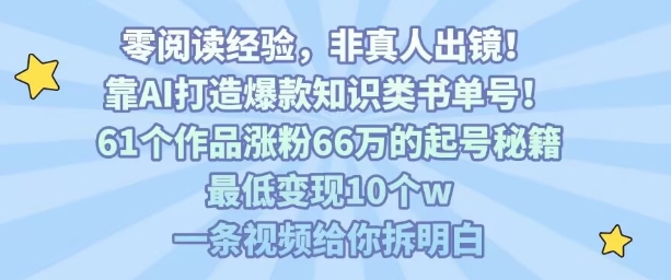 靠AI打造爆款知识类书单号，61个作品涨粉66w的起号秘籍，最低变现10个w，一条视频给你拆明白-网赚副业网