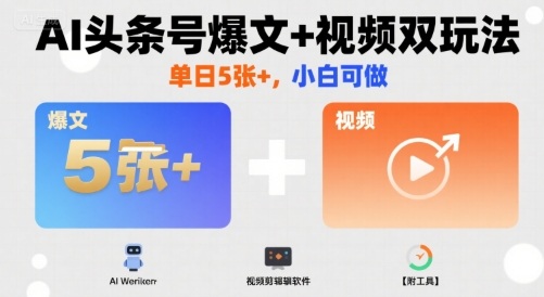 AI头条号爆文+视频双玩法,单日5张+,小白可做【附工具】-网赚副业网